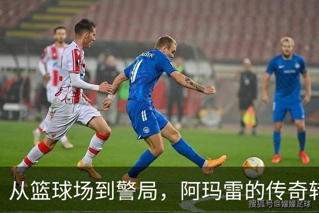 从篮球场到警局，阿玛雷的传奇转身