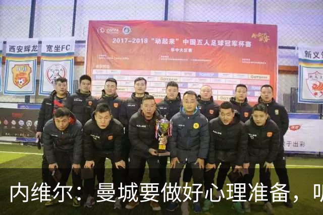 内维尔：曼城要做好心理准备，听听更多“作弊者”的合唱