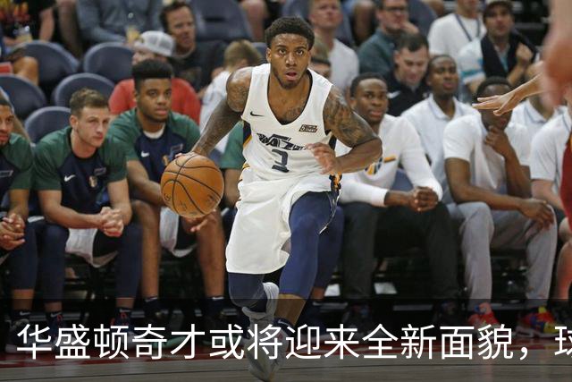 华盛顿奇才或将迎来全新面貌，球迷说了算！
